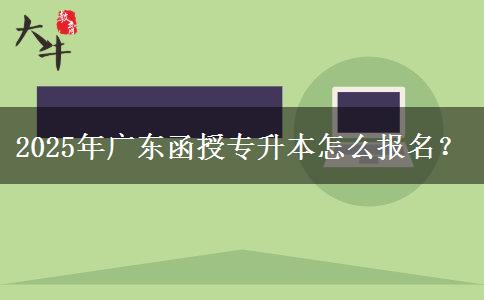 2025年廣東函授專升本怎么報(bào)名？