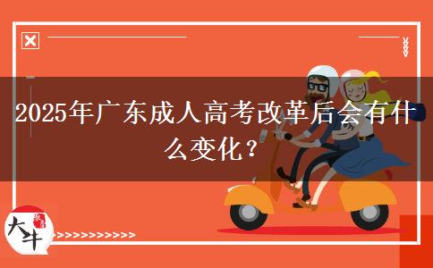 2025年廣東成人高考改革后會(huì)有什么變化？