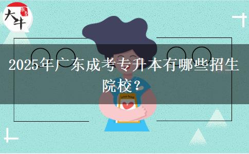 2025年廣東成考專升本有哪些招生院校？