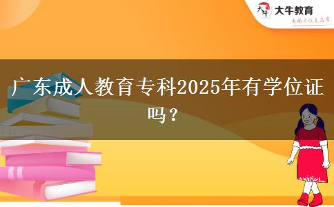 廣東成人教育?？?025年有學(xué)位證嗎？
