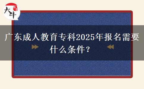 廣東成人教育專科2025年報(bào)名需要什么條件？