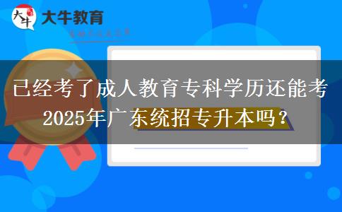 已經(jīng)考了成人教育專科學(xué)歷還能考2025年廣東統(tǒng)招專升本嗎？