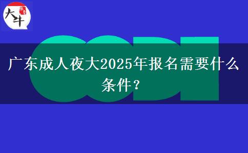 廣東成人夜大2025年報(bào)名需要什么條件？