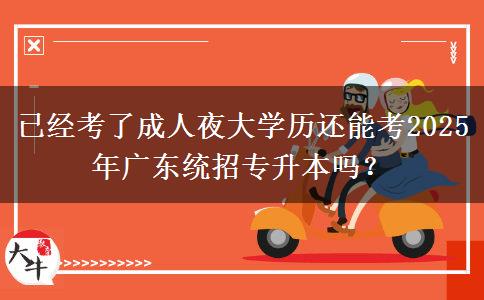 已經(jīng)考了成人夜大學(xué)歷還能考2025年廣東統(tǒng)招專升本嗎？