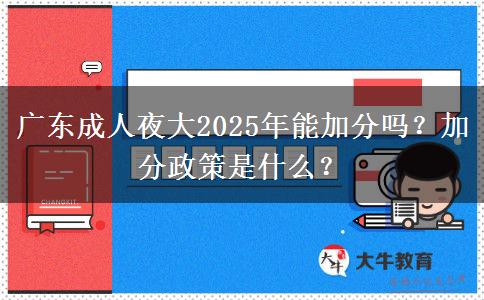 廣東成人夜大2025年能加分嗎？加分政策是什么？