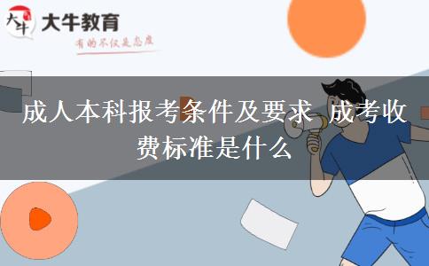 成人本科報考條件及要求 成考收費(fèi)標(biāo)準(zhǔn)是什么