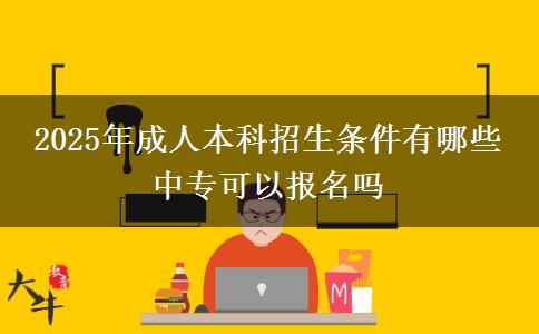 2025年成人本科招生條件有哪些 中?？梢詧竺麊? title=