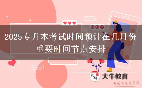 2025專升本考試時間預(yù)計在幾月份 重要時間節(jié)點(diǎn)安排