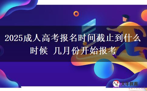 2025成人高考報(bào)名時(shí)間截止到什么時(shí)候 幾月份開始報(bào)考