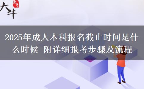 2025年成人本科報名截止時間是什么時候 附詳細(xì)報考步驟及流程