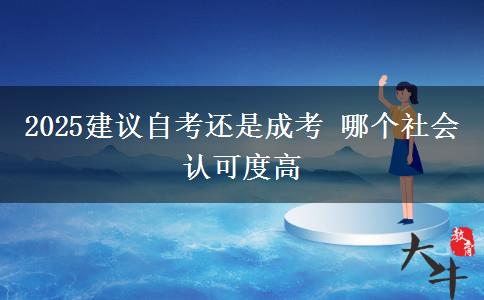 2025建議自考還是成考 哪個(gè)社會(huì)認(rèn)可度高