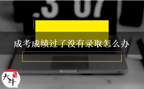 成考成績(jī)過了沒有錄取怎么辦