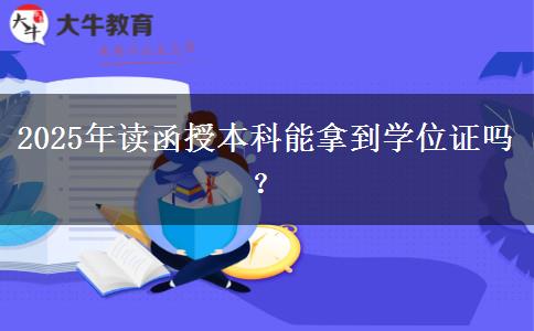2025年讀函授本科能拿到學(xué)位證嗎？