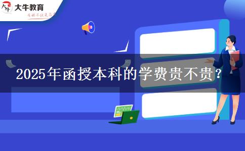 2025年函授本科的學(xué)費(fèi)貴不貴？