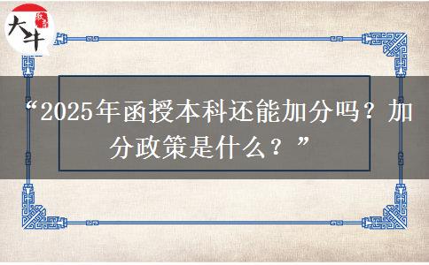 “2025年函授本科還能加分嗎？加分政策是什么？”