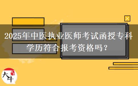 2025年中醫(yī)執(zhí)業(yè)醫(yī)師考試函授?？茖W(xué)歷符合報(bào)考資格嗎？