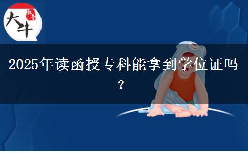 2025年讀函授專科能拿到學位證嗎？