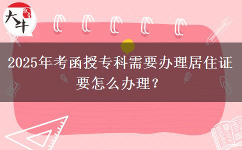 2025年考函授?？菩枰k理居住證要怎么辦理？