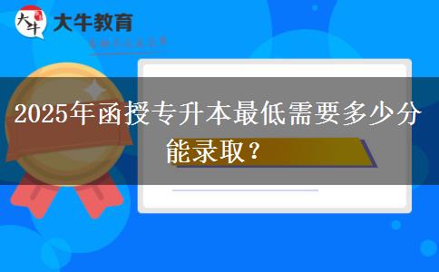 2025年函授專升本最低需要多少分能錄取？
