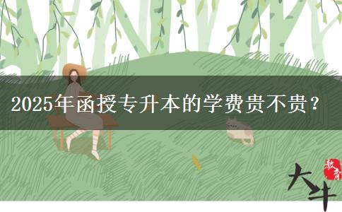 2025年函授專升本的學(xué)費(fèi)貴不貴？