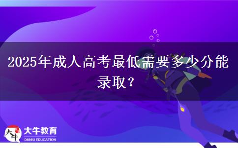 2025年成人高考最低需要多少分能錄??？