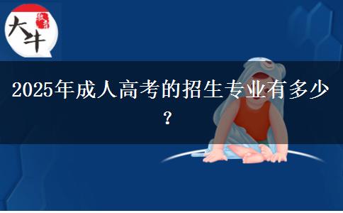 2025年成人高考的招生專業(yè)有多少？