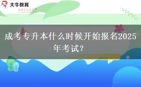 成考專升本什么時(shí)候開始報(bào)名2025年考試？