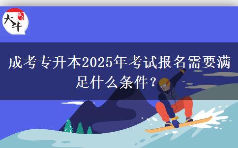 成考專升本2025年考試報名需要滿足什么條件？