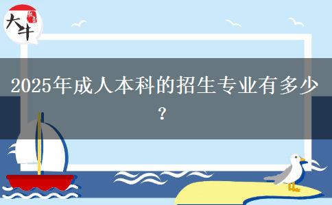 2025年成人本科的招生專業(yè)有多少？