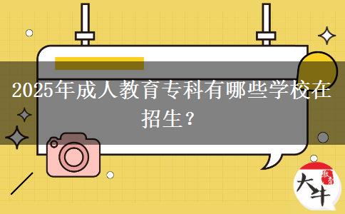 2025年成人教育?？朴心男W校在招生？