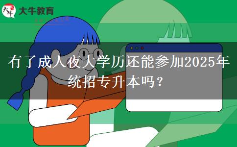 有了成人夜大學(xué)歷還能參加2025年統(tǒng)招專升本嗎？