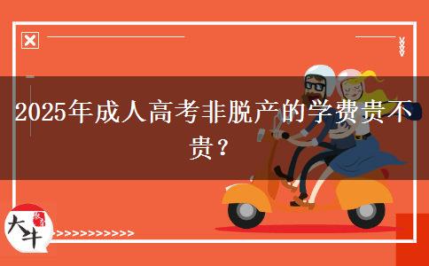 2025年成人高考非脫產(chǎn)的學(xué)費(fèi)貴不貴？
