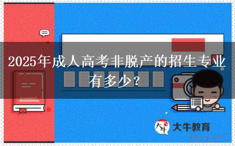 2025年成人高考非脫產(chǎn)的招生專業(yè)有多少？