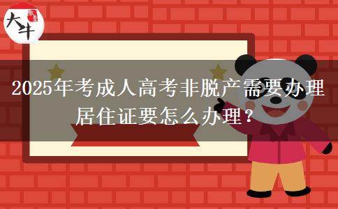 2025年考成人高考非脫產需要辦理居住證要怎么辦理？