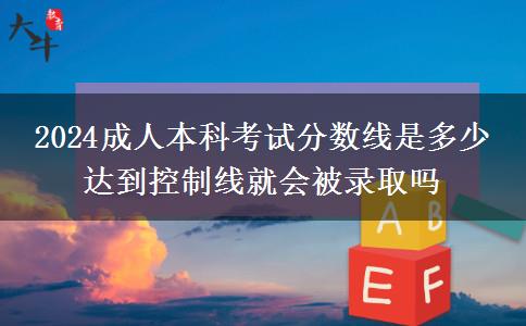 2024成人本科考試分?jǐn)?shù)線(xiàn)是多少 達(dá)到控制線(xiàn)就會(huì)被錄取嗎