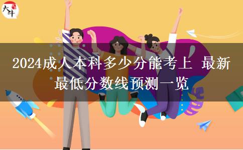 2024成人本科多少分能考上 最新最低分數線預測一覽