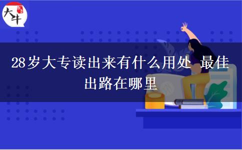28歲大專讀出來有什么用處 最佳出路在哪里
