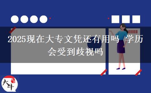 2025現(xiàn)在大專文憑還有用嗎 學歷會受到歧視嗎