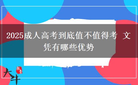 2025成人高考到底值不值得考 文憑有哪些優(yōu)勢(shì)