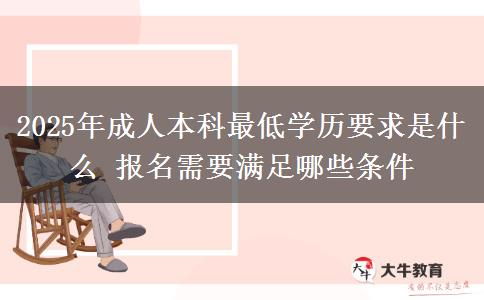 2025年成人本科最低學(xué)歷要求是什么 報名需要滿足哪些條件
