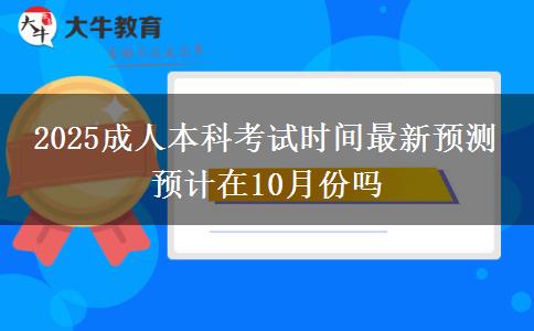 2025成人本科考試時間最新預(yù)測 預(yù)計(jì)在10月份嗎