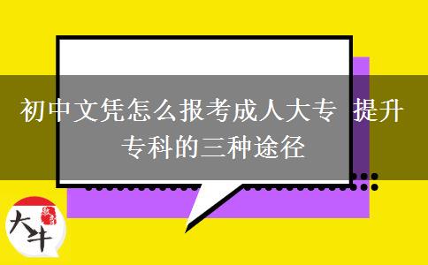 初中文憑怎么報考成人大專 提升?？频娜N途徑