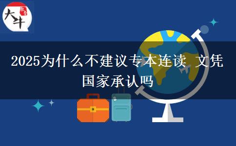 2025為什么不建議專本連讀 文憑國家承認(rèn)嗎
