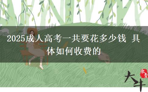 2025成人高考一共要花多少錢(qián) 具體如何收費(fèi)的
