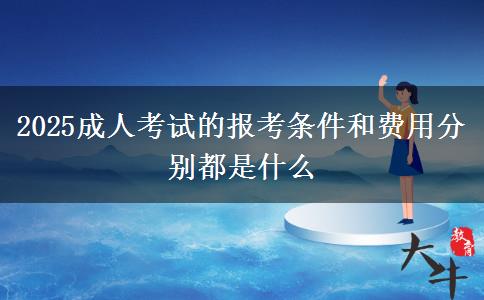 2025成人考試的報考條件和費(fèi)用分別都是什么