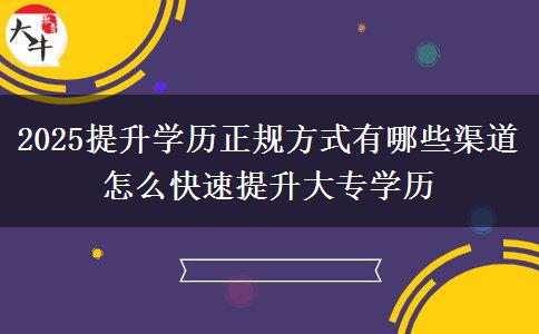 2025提升學(xué)歷正規(guī)方式有哪些渠道 怎么快速提升大專(zhuān)學(xué)歷