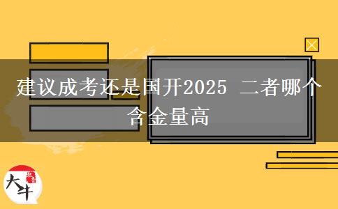 建議成考還是國(guó)開(kāi)2025 二者哪個(gè)含金量高