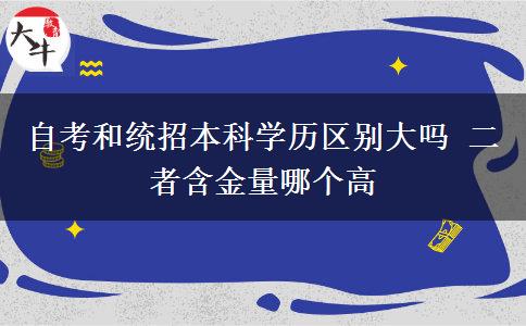 自考和統(tǒng)招本科學(xué)歷區(qū)別大嗎 二者含金量哪個(gè)高