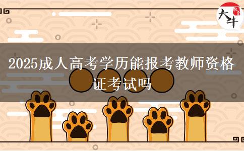 2025成人高考學(xué)歷能報考教師資格證考試嗎