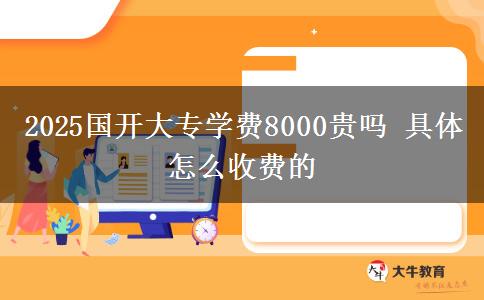 2025國開大專學費8000貴嗎 具體怎么收費的